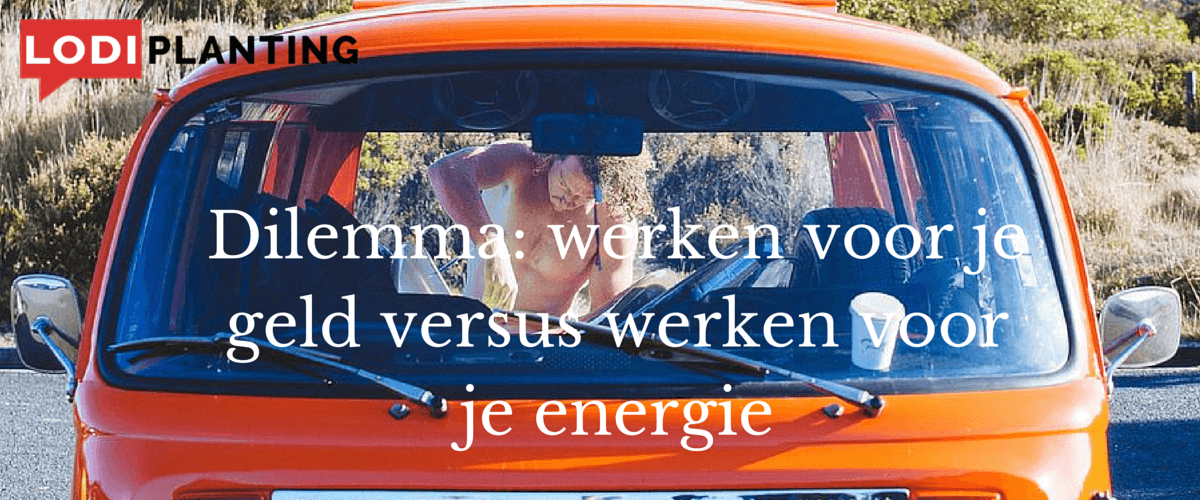 Dilemma- werken voor je geld versus werken voor je energie (www.LodiPlanting.com)