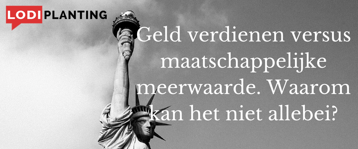 Geld verdienen versus maatschappelijke meerwaarde. Waarom kan het niet allebei- (www.LodiPlanting.com)