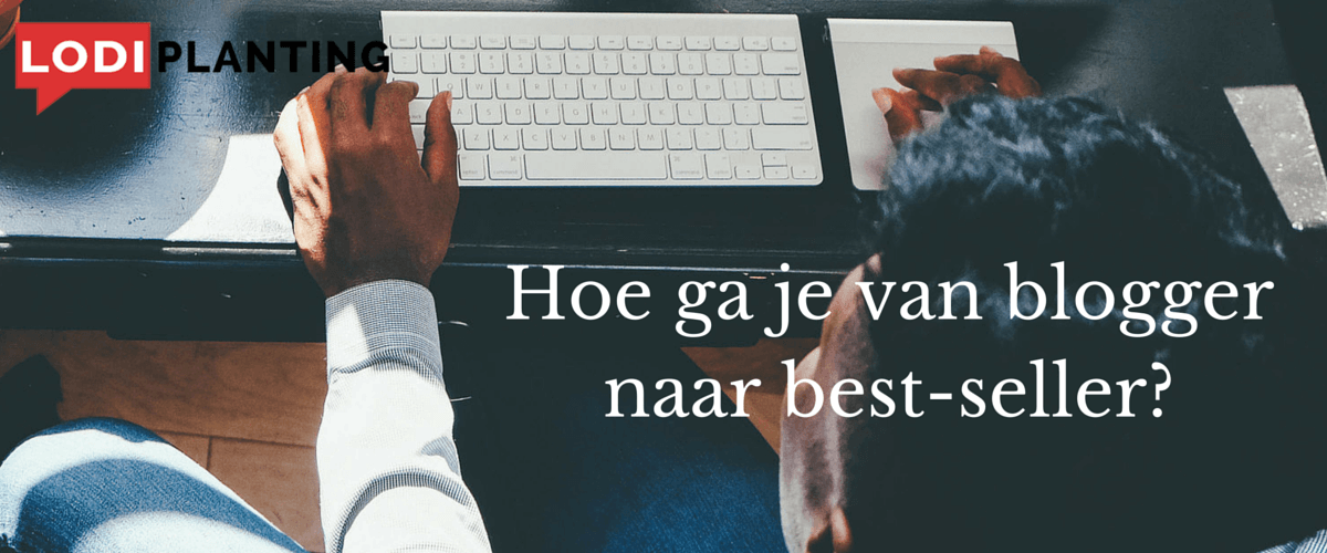 Hoe ga je van blogger naar best-seller- (www.lodiplanting.com)